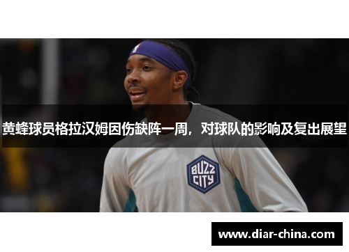 黄蜂球员格拉汉姆因伤缺阵一周，对球队的影响及复出展望