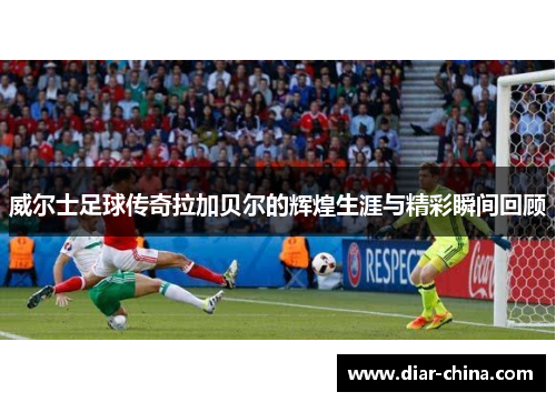 威尔士足球传奇拉加贝尔的辉煌生涯与精彩瞬间回顾