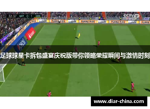 足球球星卡拆包盛宴庆祝版带你领略荣耀瞬间与激情时刻