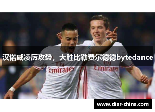 汉诺威凌厉攻势，大胜比勒费尔德德bytedance