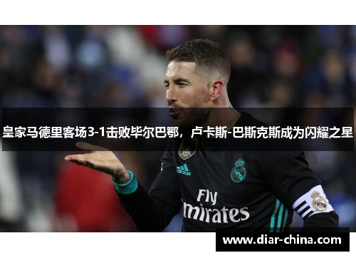皇家马德里客场3-1击败毕尔巴鄂，卢卡斯-巴斯克斯成为闪耀之星