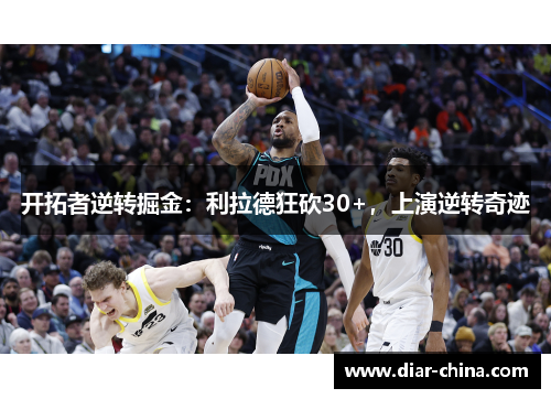 开拓者逆转掘金：利拉德狂砍30+，上演逆转奇迹
