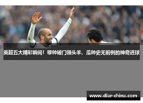 英超五大精彩瞬间！穆帅破门领头羊、瓜帅史无前例的神奇进球