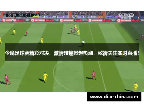 今晚足球赛精彩对决，激情碰撞掀起热潮，敬请关注实时直播！