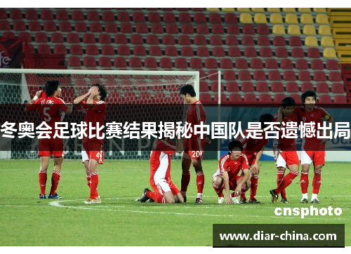 冬奥会足球比赛结果揭秘中国队是否遗憾出局