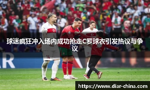 333体育球迷疯狂冲入场内成功抢走C罗球衣引发热议与争议
